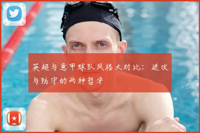 英超与意甲球队风格大对比：进攻与防守的两种哲学