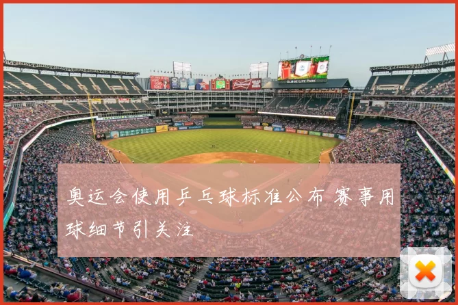 奥运会使用乒乓球标准公布 赛事用球细节引关注