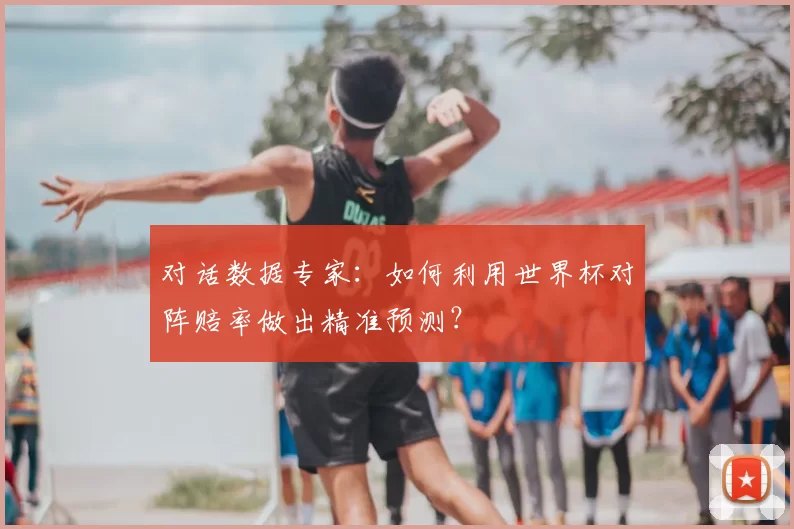 对话数据专家:如何利用世界杯对阵赔率做出精准预测?