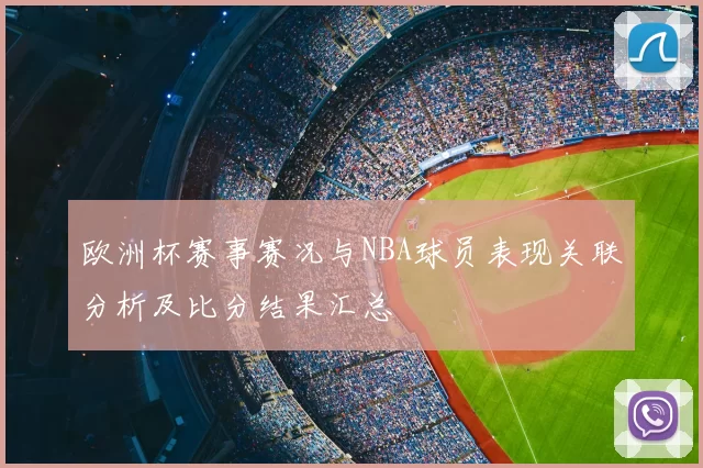 欧洲杯赛事赛况与NBA球员表现关联分析及比分结果汇总