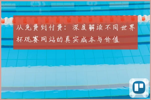 从免费到付费：深度解读不同世界杯观赛网站的真实成本与价值