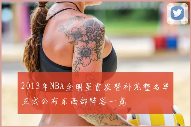 2013年NBA全明星首发替补完整名单正式公布东西部阵容一览
