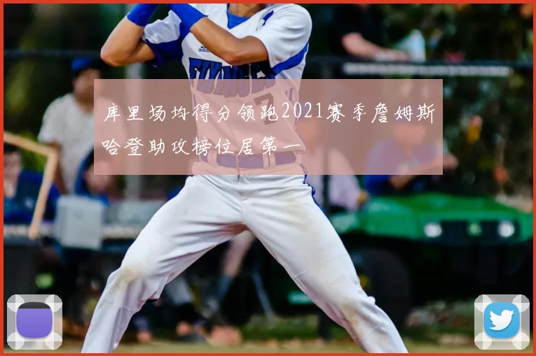 库里场均得分领跑2021赛季詹姆斯哈登助攻榜位居第一