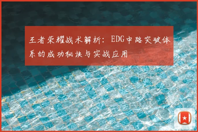 王者荣耀战术解析：EDG中路突破体系的成功秘诀与实战应用