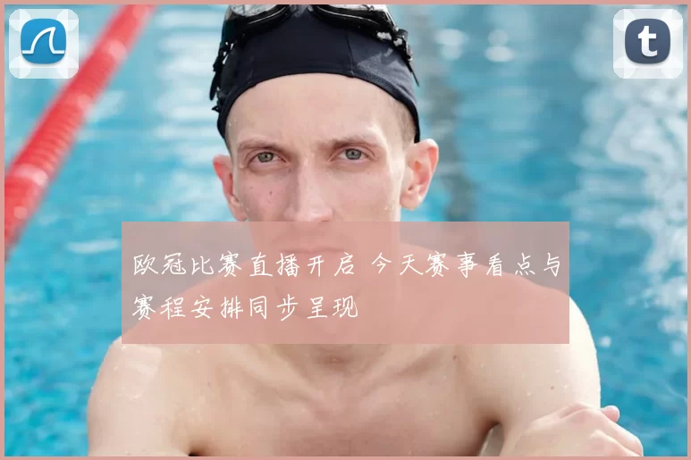 欧冠比赛直播开启 今天赛事看点与赛程安排同步呈现