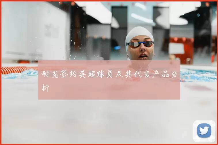 耐克签约英超球员及其代言产品分析