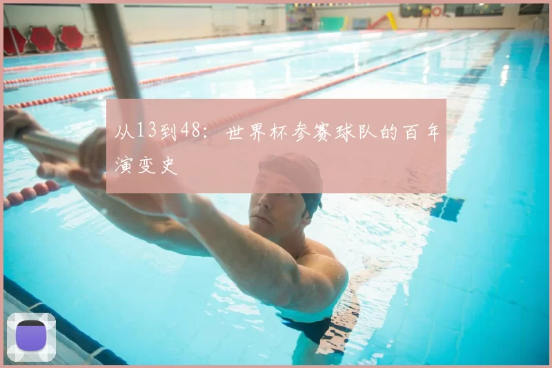 从13到48：世界杯参赛球队的百年演变史