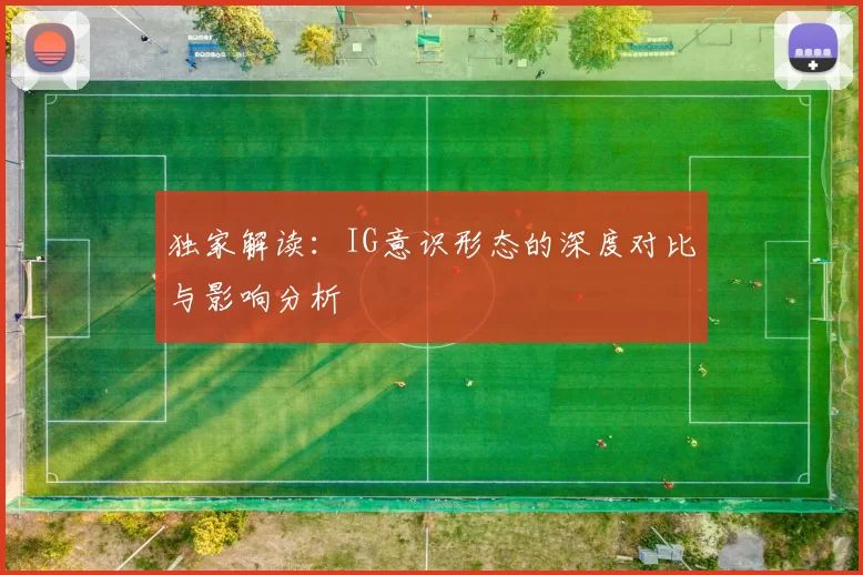 独家解读:IG意识形态的深度对比与影响分析