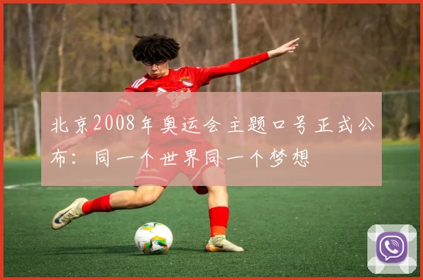 北京2008年奥运会主题口号正式公布:同一个世界同一个梦想