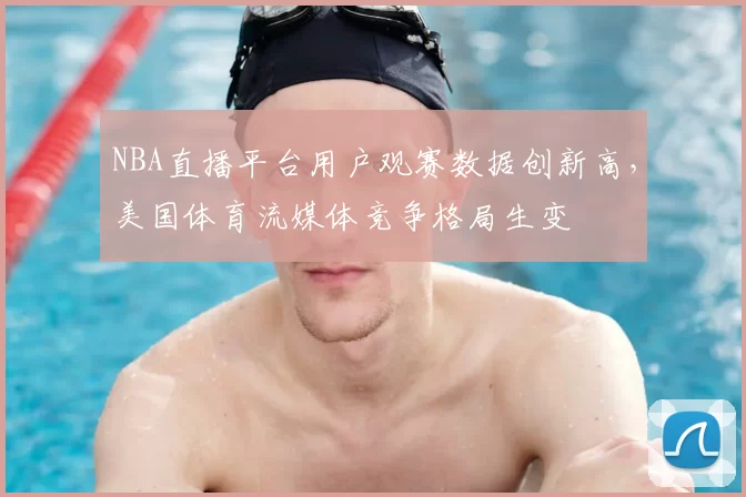 NBA直播平台用户观赛数据创新高，美国体育流媒体竞争格局生变