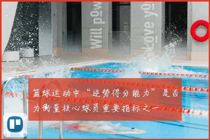 篮球运动中“逆势得分能力”是否为衡量核心球员重要指标之一