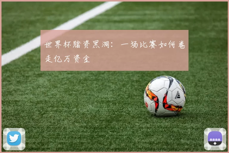 世界杯赌资黑洞：一场比赛如何卷走亿万资金