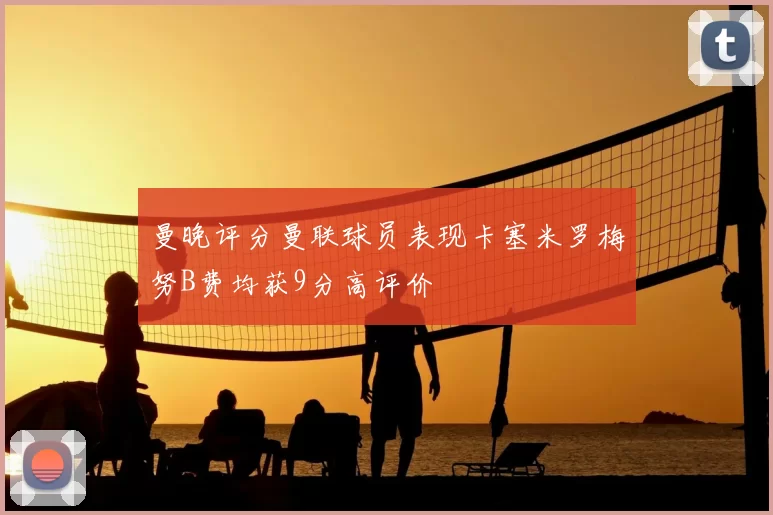 曼晚评分曼联球员表现卡塞米罗梅努B费均获9分高评价