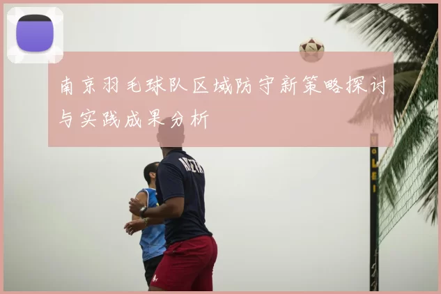 南京羽毛球队区域防守新策略探讨与实践成果分析