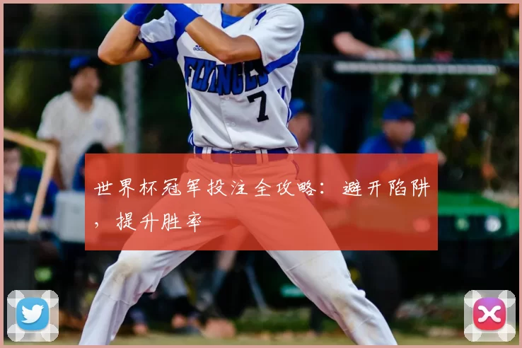 世界杯冠军投注全攻略：避开陷阱，提升胜率