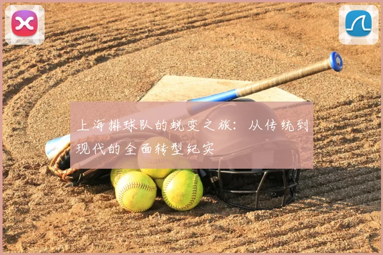 上海排球队的蜕变之旅:从传统到现代的全面转型纪实
