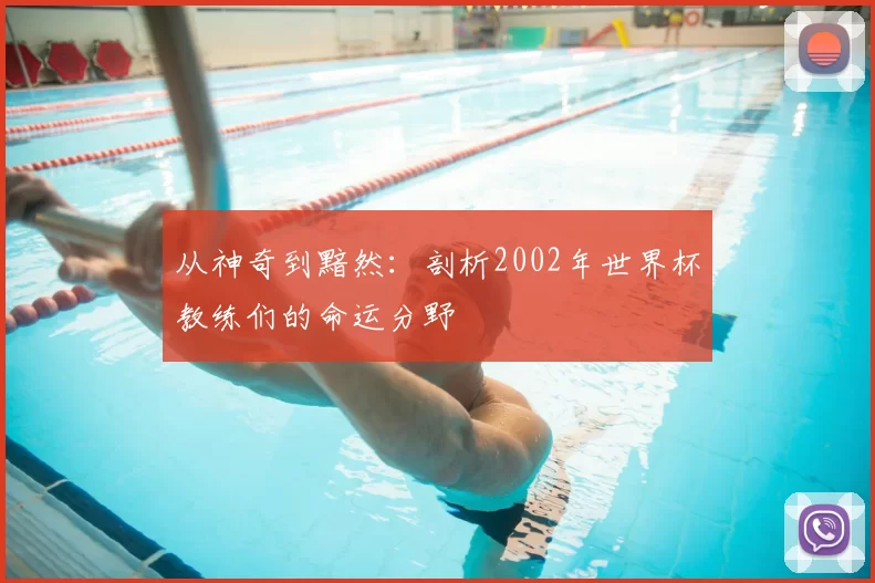 从神奇到黯然:剖析2002年世界杯教练们的命运分野