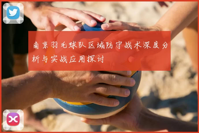 南京羽毛球队区域防守战术深度分析与实战应用探讨