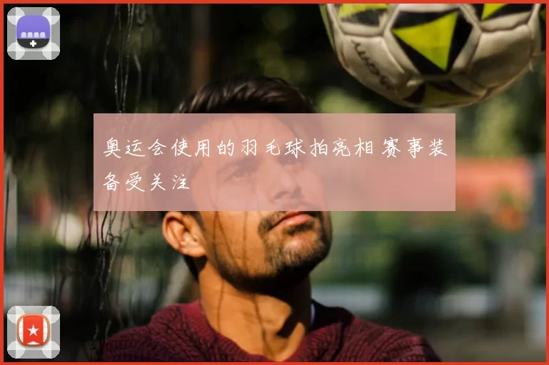 奥运会使用的羽毛球拍亮相 赛事装备受关注