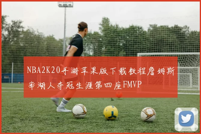 NBA2K20手游苹果版下载教程詹姆斯率湖人夺冠生涯第四座FMVP
