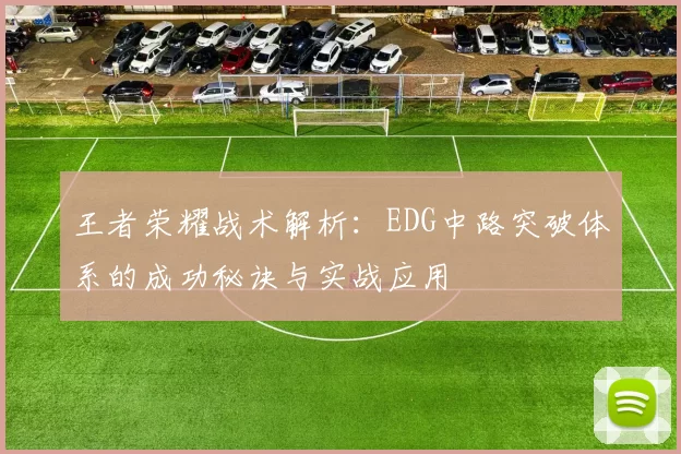 王者荣耀战术解析：EDG中路突破体系的成功秘诀与实战应用
