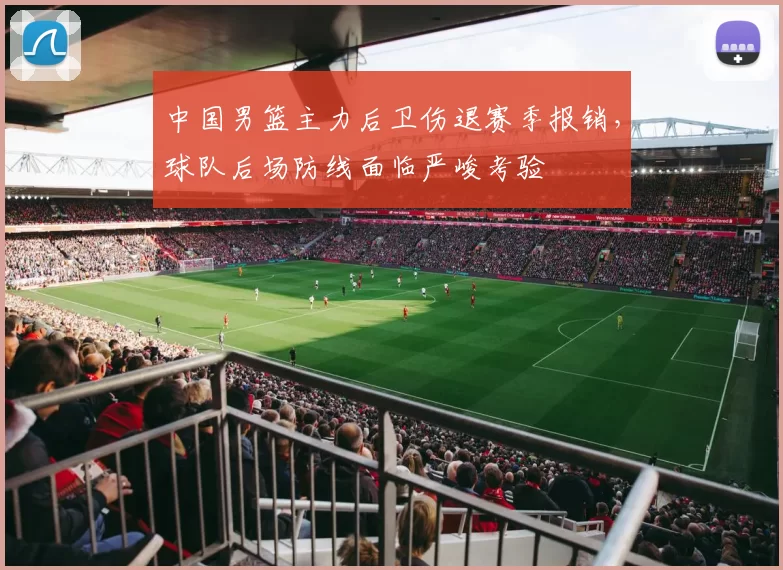 中国男篮主力后卫伤退赛季报销，球队后场防线面临严峻考验