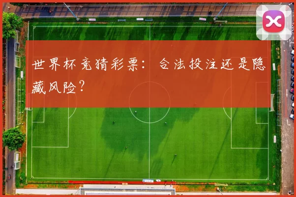 世界杯竞猜彩票：合法投注还是隐藏风险？