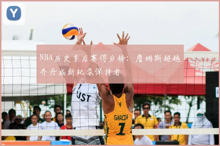 NBA历史季后赛得分榜：詹姆斯超越乔丹成新纪录保持者