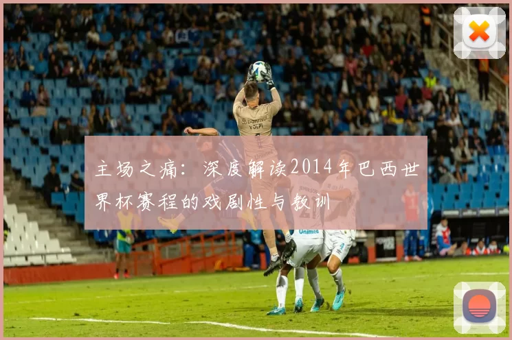 主场之痛：深度解读2014年巴西世界杯赛程的戏剧性与教训