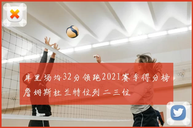 库里场均32分领跑2021赛季得分榜詹姆斯杜兰特位列二三位
