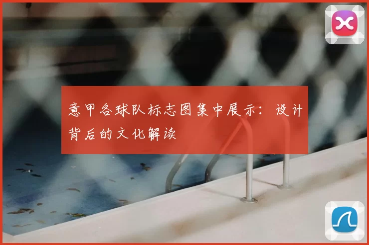 意甲各球队标志图集中展示：设计背后的文化解读
