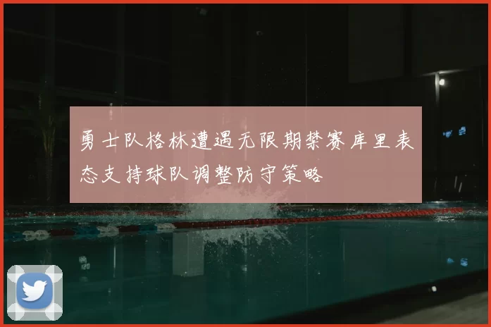 勇士队格林遭遇无限期禁赛库里表态支持球队调整防守策略
