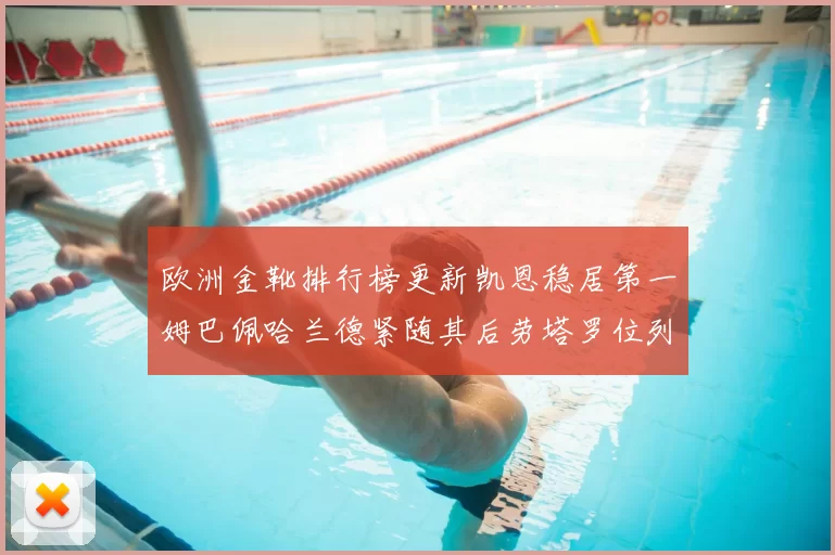 欧洲金靴排行榜更新凯恩稳居第一姆巴佩哈兰德紧随其后劳塔罗位列第十