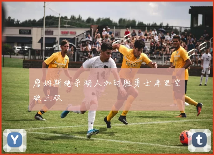 詹姆斯绝杀湖人加时胜勇士库里空砍三双
