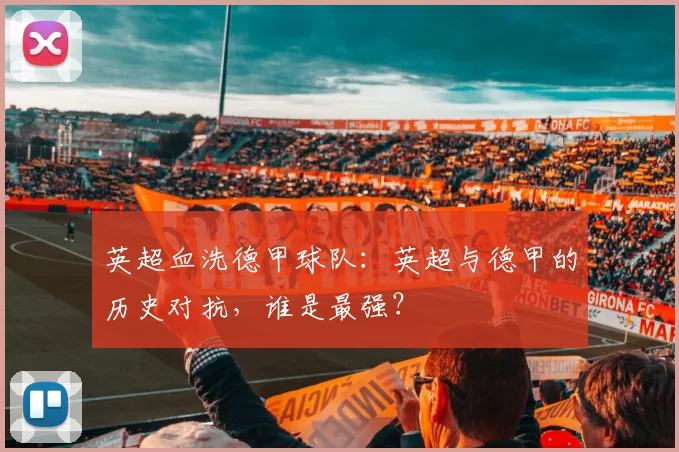 英超血洗德甲球队：英超与德甲的历史对抗，谁是最强？
