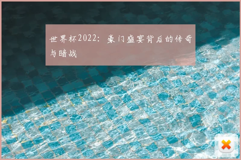 世界杯2022:豪门盛宴背后的传奇与暗战