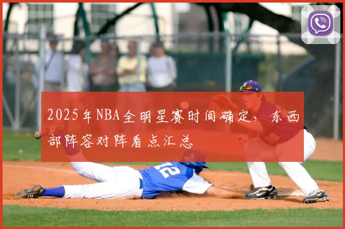 2025年NBA全明星赛时间确定,东西部阵容对阵看点汇总
