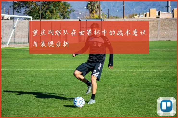重庆网球队在世界杯中的战术意识与表现分析