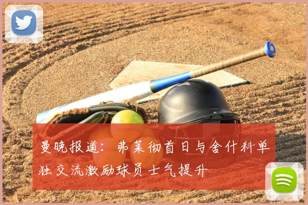 曼晚报道：弗莱彻首日与舍什科单独交流激励球员士气提升