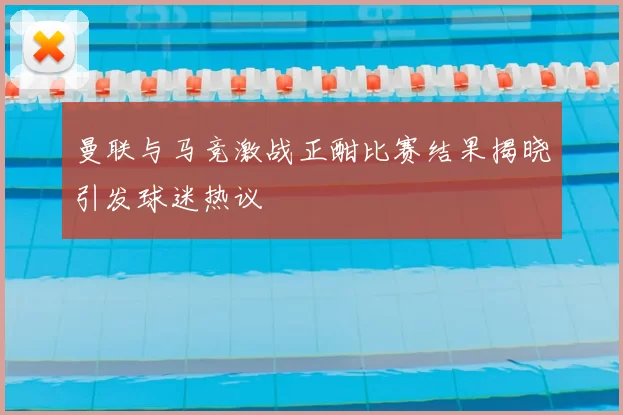 曼联与马竞激战正酣比赛结果揭晓引发球迷热议