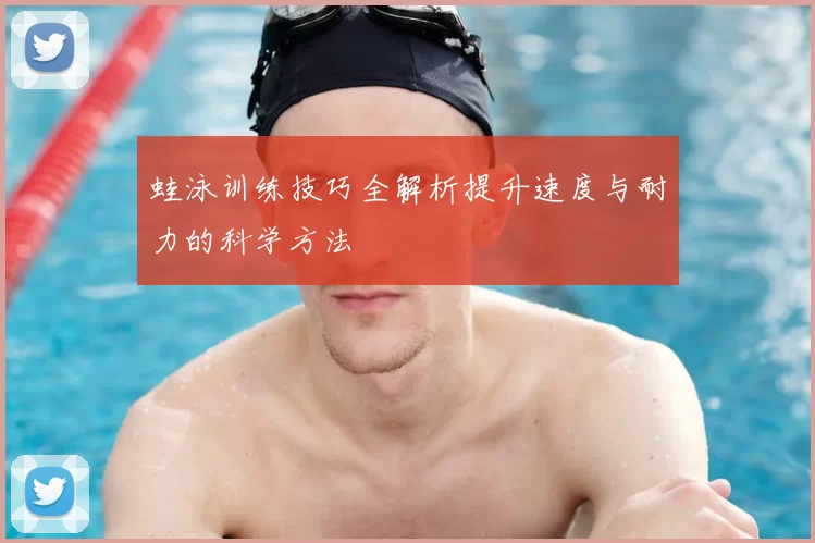 蛙泳训练技巧全解析提升速度与耐力的科学方法