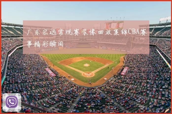广东宏远常规赛录像回放集锦CBA赛事精彩瞬间