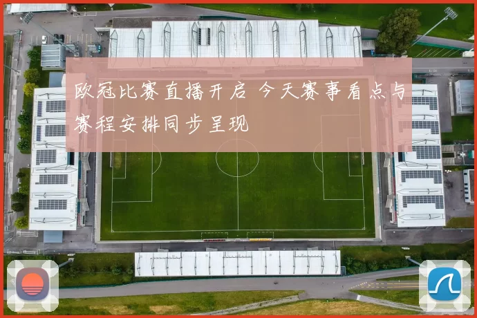 欧冠比赛直播开启 今天赛事看点与赛程安排同步呈现