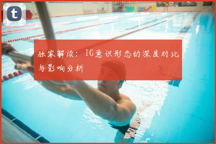 独家解读:IG意识形态的深度对比与影响分析