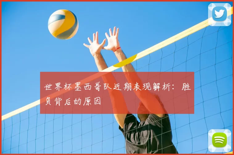 世界杯墨西哥队近期表现解析:胜负背后的原因