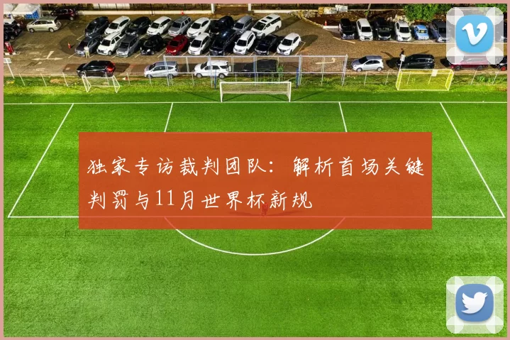 独家专访裁判团队:解析首场关键判罚与11月世界杯新规
