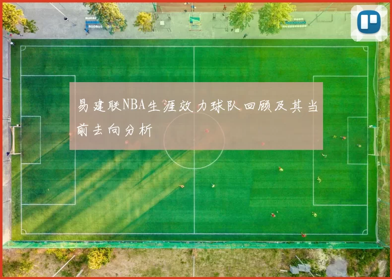 易建联NBA生涯效力球队回顾及其当前去向分析