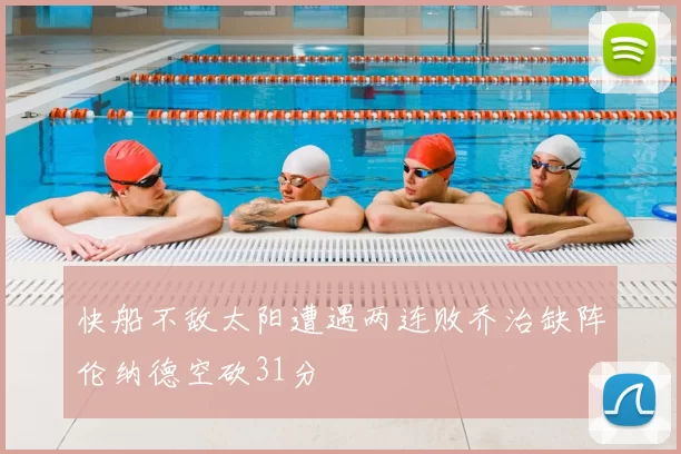 快船不敌太阳遭遇两连败乔治缺阵伦纳德空砍31分