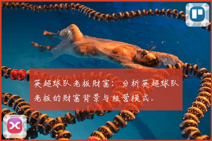 英超球队老板财富:分析英超球队老板的财富背景与经营模式。