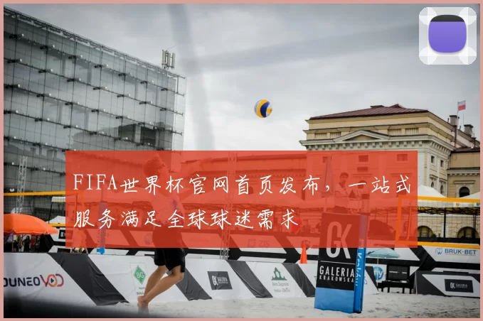 FIFA世界杯官网首页发布,一站式服务满足全球球迷需求